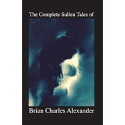 The Complete Sullen Tales of Brian Charles Alexander Paperback