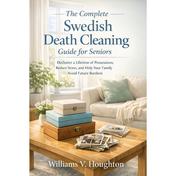 The Complete Swedish Death Cleaning Guide for Seniors: Declutter a Lifetime of Possessions, Reduce Stress, and Help Your, (Paperback)
