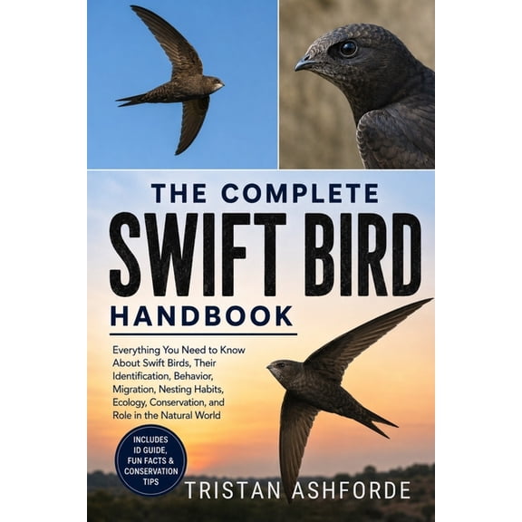 The Complete Swift Bird Handbook: Everything You Need to Know About Swift Birds, Their Identification, Behavior, Migrati, (Paperback)