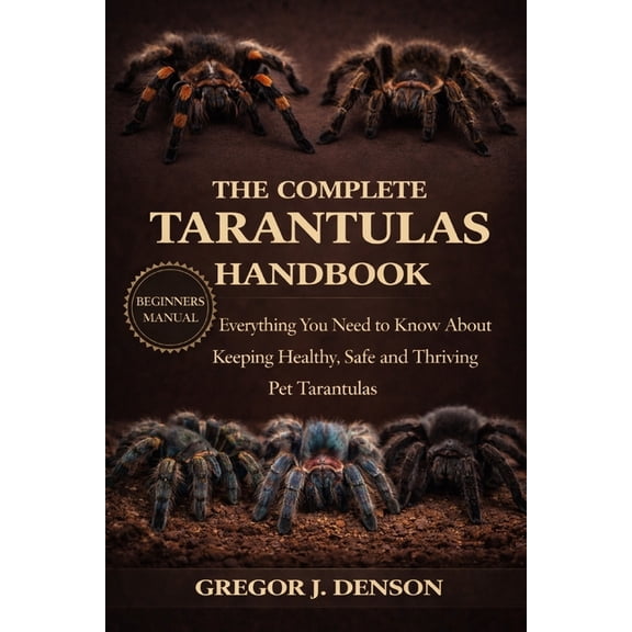 The Complete Tarantulas Handbook: Everything You Need to Know About Keeping Healthy, Safe and Thriving Pet Tarantulas, (Paperback)