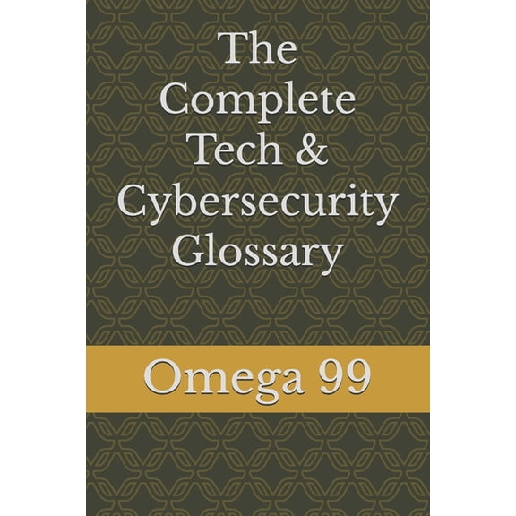 The Complete Tech & Cybersecurity Glossary: Plain-English Definitions for Anyone Curious- From Everyday Computing to Net, (Paperback)