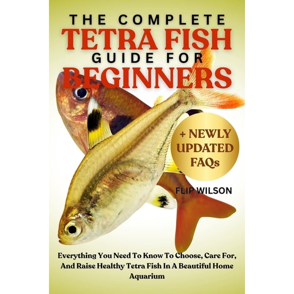 The Complete Tetra Fish Guide for Beginners: Everything You Need To Know To Choose, Care For, And Raise Healthy Tetra Fi, (Paperback)