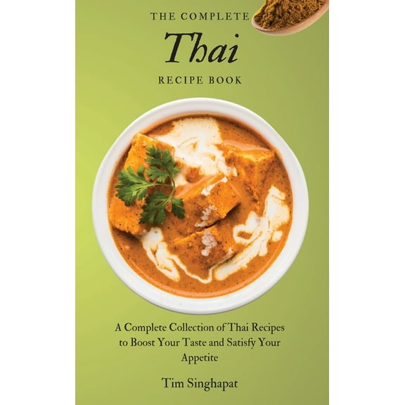 The Complete Thai Recipe Book: A Complete Collection of Thai Recipes to Boost Your Taste and Satisfy Your Appetite, (Hardcover)