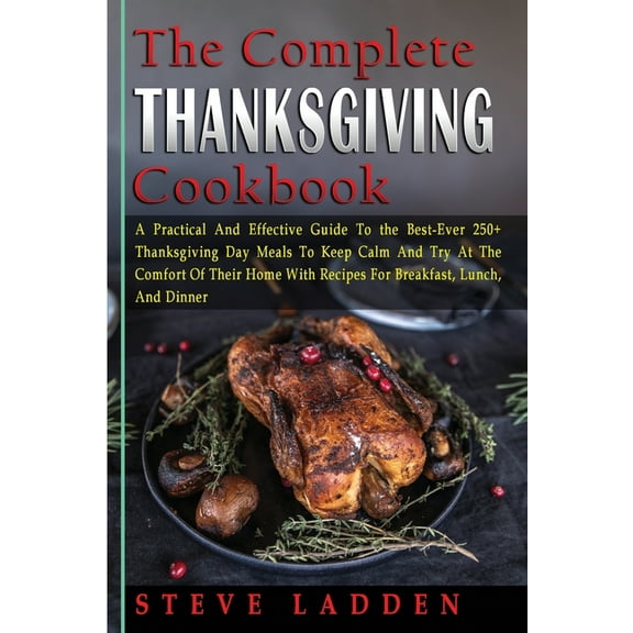 The Complete Thanksgiving Cookbook: A Practical And Effective Guide To the Best-Ever 250+ Thanksgiving Day Meals To Keep, (Paperback)