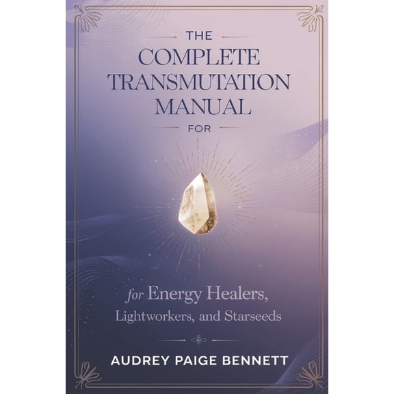 The Complete Transmutation Manual for Energy Healers, Lightworkers, and Starseeds, (Paperback)