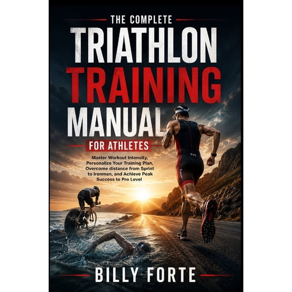 The Complete Triathlon Training Manual for Athletes: Master Workout Intensity, Personalize Your Training Plan, Overcome , (Paperback)