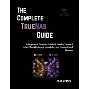The Complete TrueNAS Guide: A Beginner's Guide to TrueNAS CORE & TrueNAS SCALE for NAS Setup, Homelabs, and Private Clou, (Paperback)