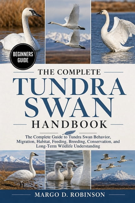 The Complete Tundra Swan Handbook: The Complete Guide to Tundra Swan Behavior, Migration, Habitat, Feeding, Breeding, Co, (Paperback)