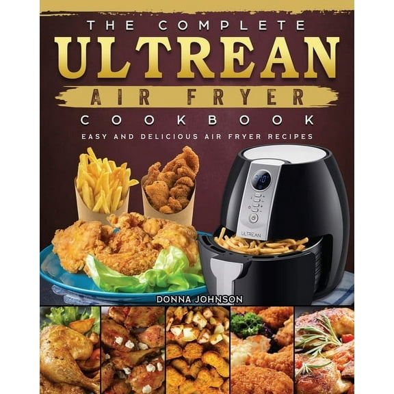 The Complete Ultrean Air Fryer Cookbook: Easy and Delicious Air Fryer Recipes, (Paperback)