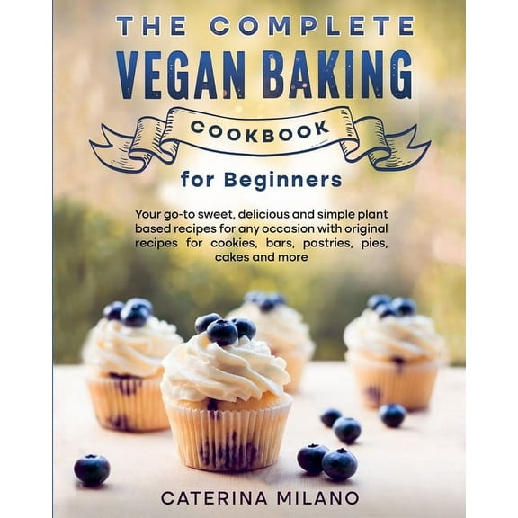 The Complete Vegan Baking Cookbook for Beginners: Your go-to sweet, delicious and simple plant-based recipes for any occ, (Paperback)