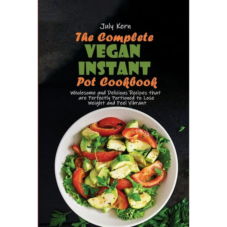 The Complete Vegan Instant Pot Cookbook Wholesome and Delicious Recipes that are Perfectly Portioned to Lose Weight and Feel Vibrant Paperback Walmart