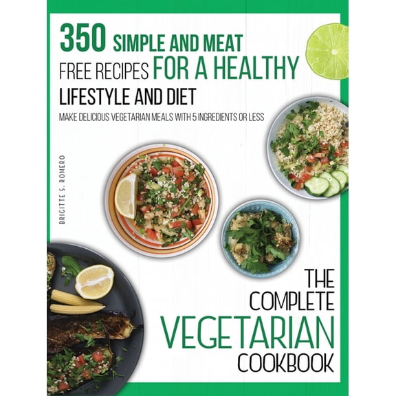 The Complete Vegetarian Cookbook: 350 Simple and Meat-Free Recipes for a Healthy Lifestyle and Diet - Make Delicious Veg, (Hardcover)