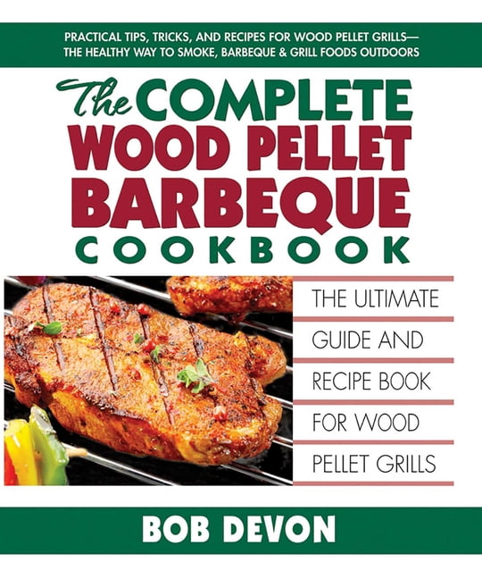 The Complete Wood Pellet Barbeque Cookbook: The Ultimate Guide and Recipe Book for Wood Pellet Grills, (Paperback)