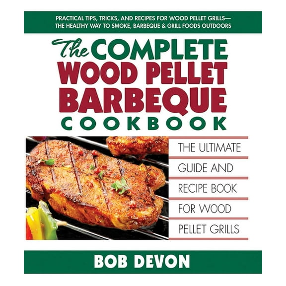 The Complete Wood Pellet Barbeque Cookbook: The Ultimate Guide and Recipe Book for Wood Pellet Grills, (Paperback)