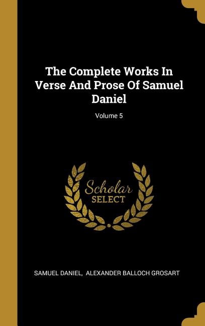The Complete Works In Verse And Prose Of Samuel Daniel; Volume 5 Hardcover 1010662066 9781010662068 Samuel Daniel