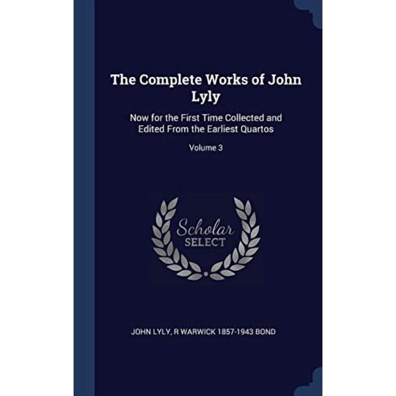 The Complete Works Of John Lyly: Now For The First Time Collected And Edited From The Earliest Quartos; Volume 3