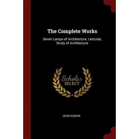 The Complete Works : Seven Lamps of Architecture, Lectures, Study of Architecture (Paperback)