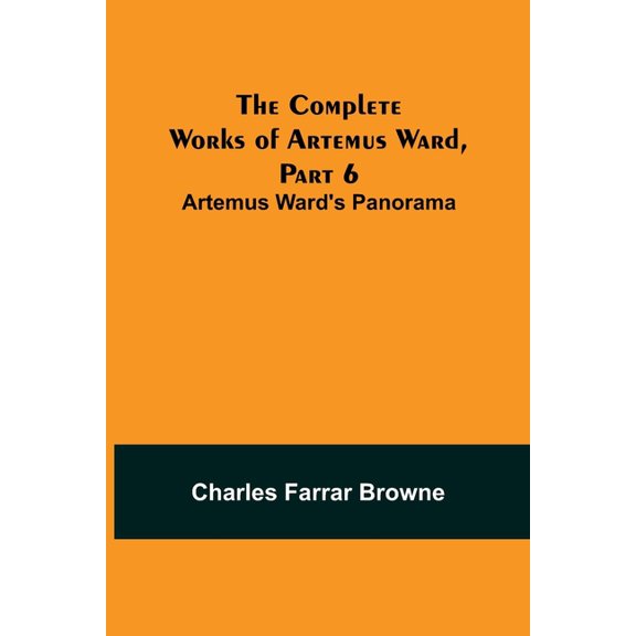 The Complete Works of Artemus Ward, Part 6: Artemus Ward's Panorama, (Paperback)