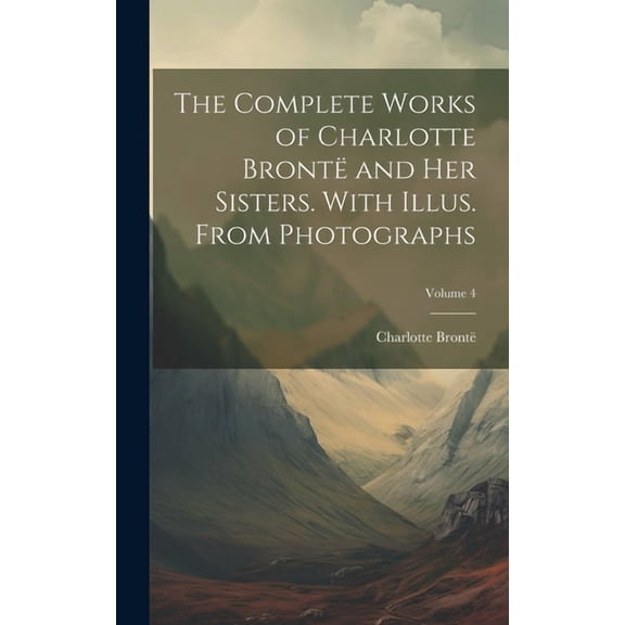 The Complete Works of Charlotte Bront and her Sisters. With Illus. From Photographs; Volume 4 (Hardcover)