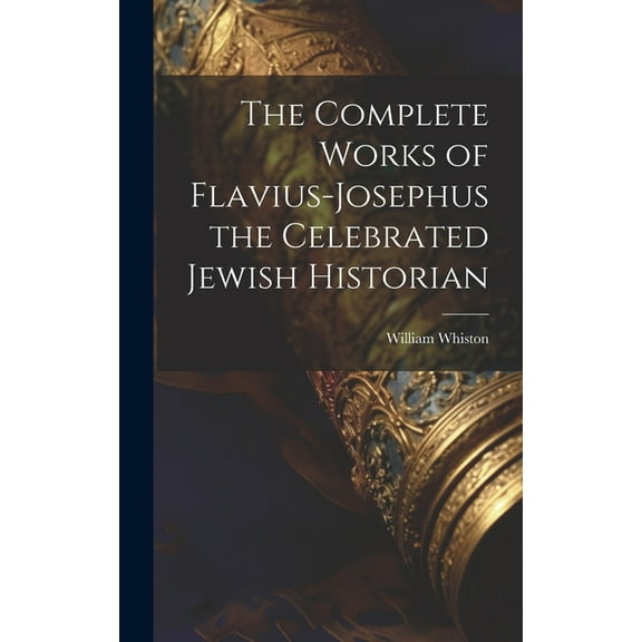 The Complete Works of Flavius-Josephus the Celebrated Jewish Historian (Hardcover)