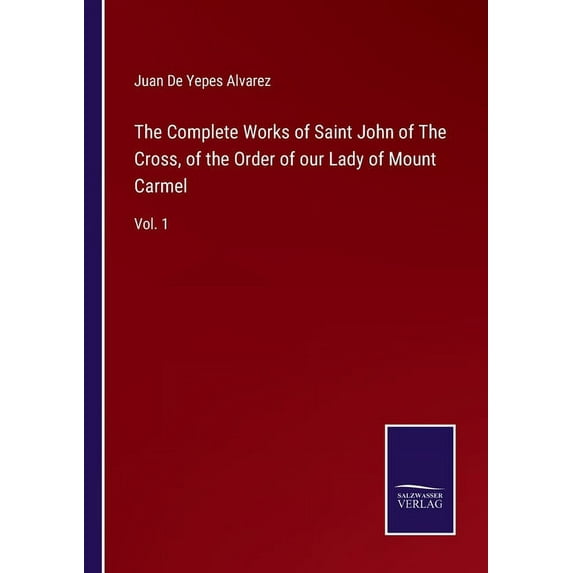 The Complete Works of Saint John of The Cross, of the Order of our Lady of Mount Carmel:Vol. 1