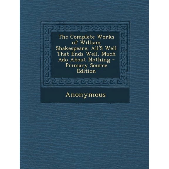 The Complete Works of William Shakespeare : All's Well That Ends Well. Much ADO about Nothing - Primary Source Edition (Paperback)