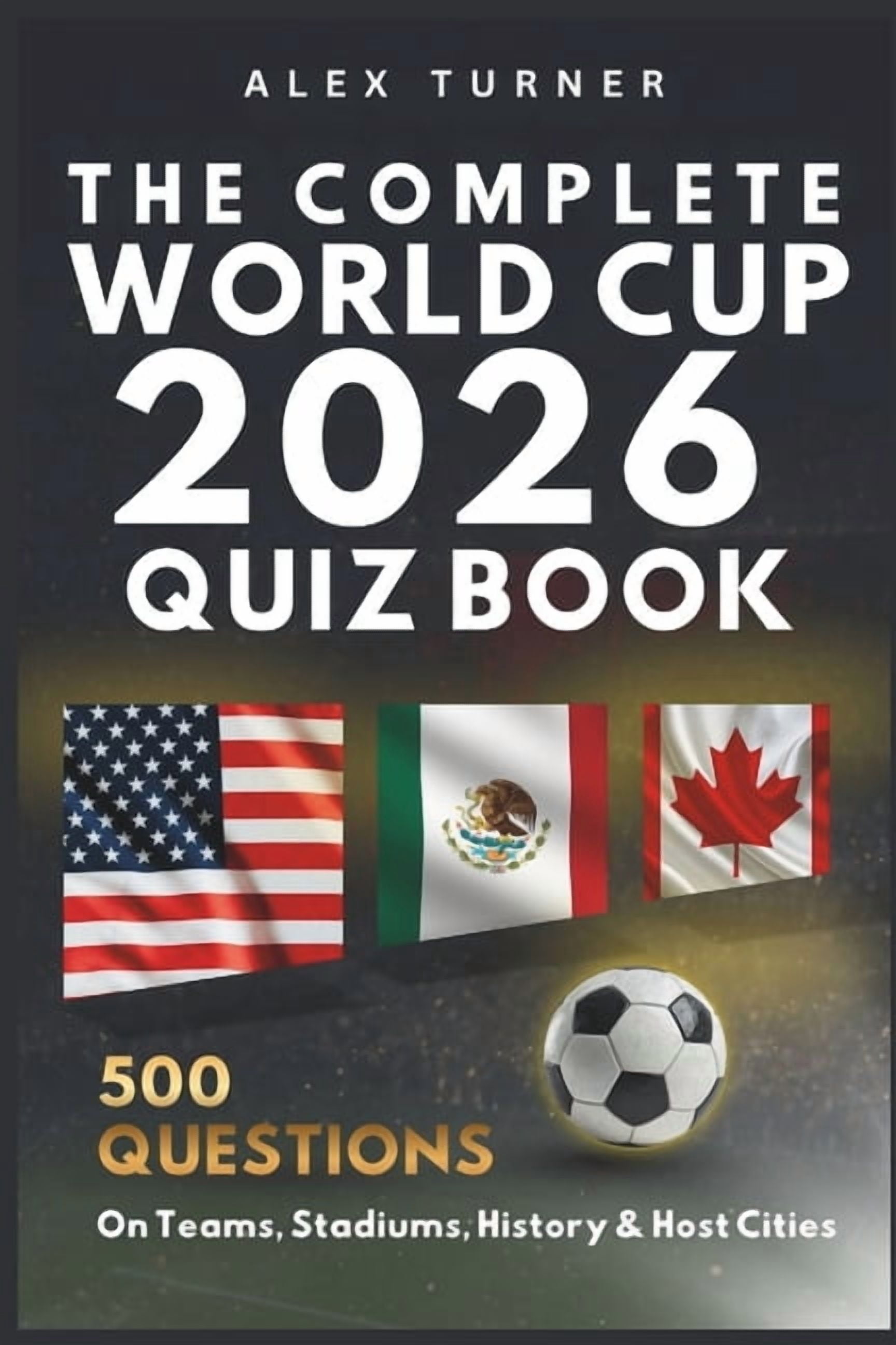 The Complete World Cup 2026 Quiz Book: 500 Questions on Teams, Stadiums, History & Host Cities, (Paperback)