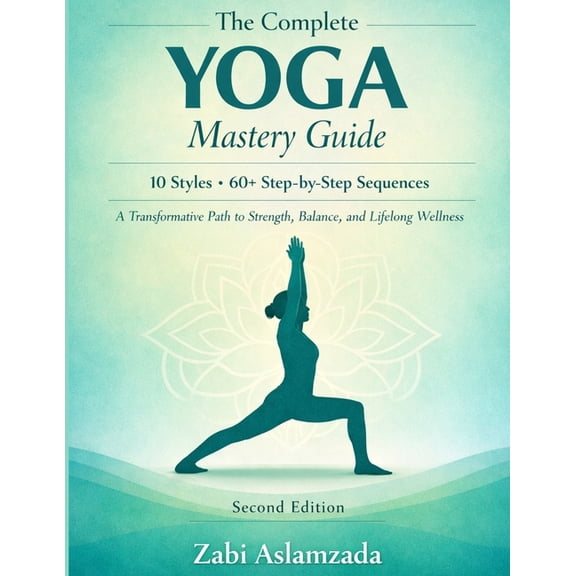 The Complete Yoga Mastery Guide: 10 Styles - 60+ Step-by-Step Sequences - A Transformative Path to Strength, Balance, an, (Paperback)