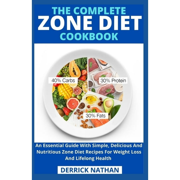 The Complete Zone Diet Cookbook: An Essential Guide With Simple, Delicious And Nutritious Zone Diet Recipes For Weight Loss And Lifelong Health
