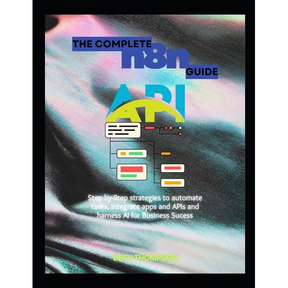 The Complete n8n Guide: Step-by-Step Strategies to Automate Tasks, Integrate Apps and APIs, and Harness AI for Business , (Paperback)