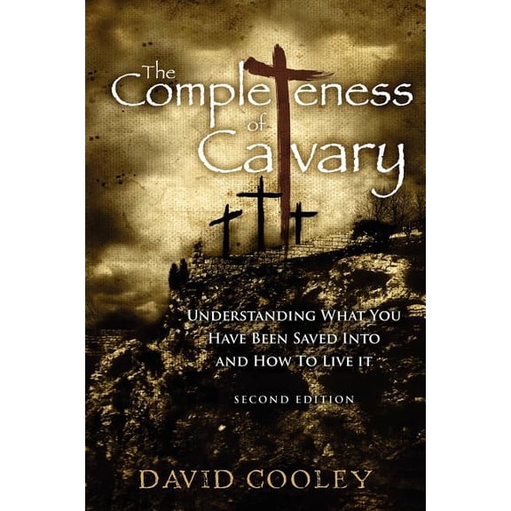 The Completeness of Calvary: Understanding What You Have Been Saved Into and How to Live It