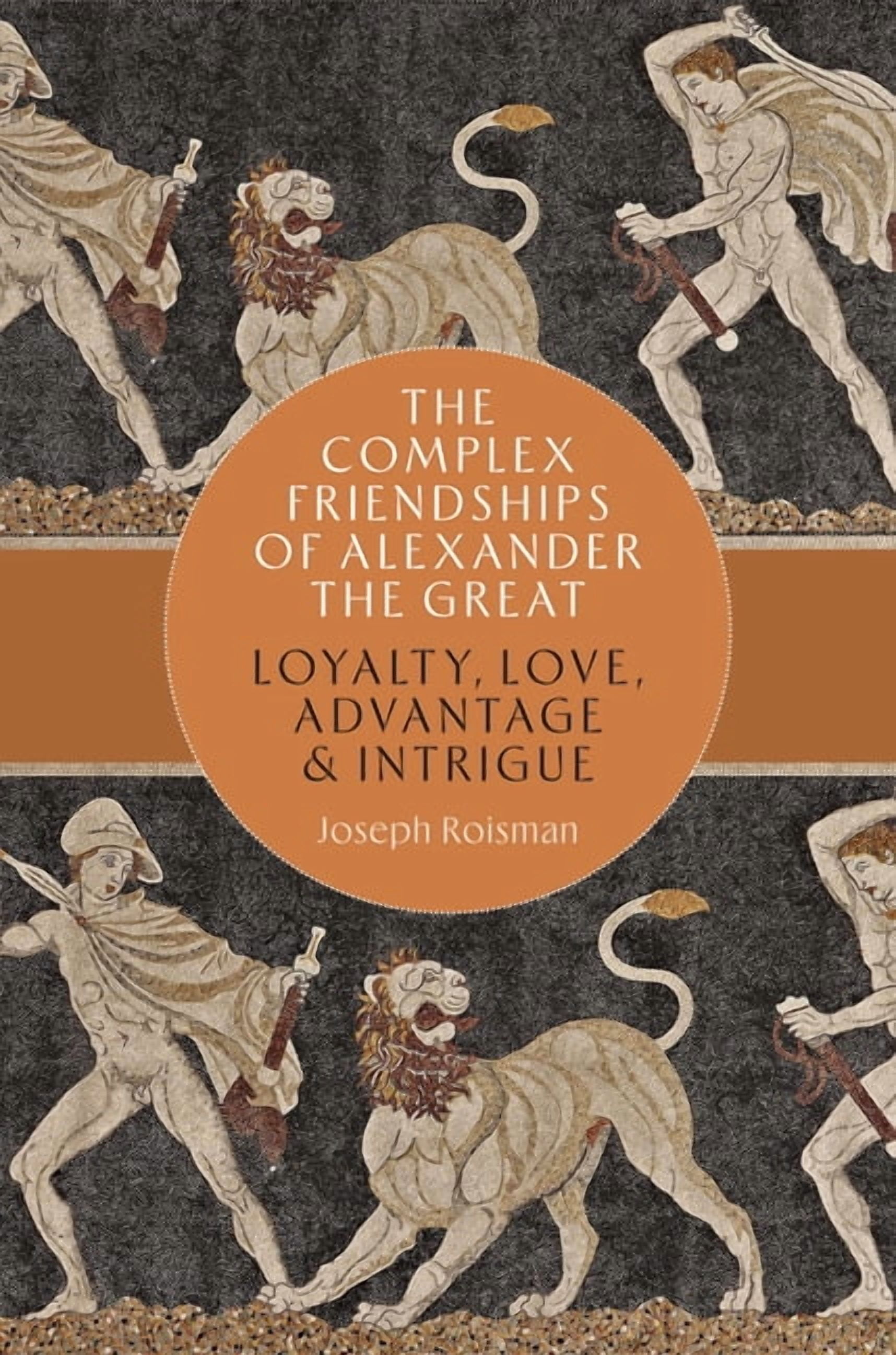 The Complex Friendships of Alexander the Great: Loyalty, Love, Advantage, and Intrigue, (Hardcover)