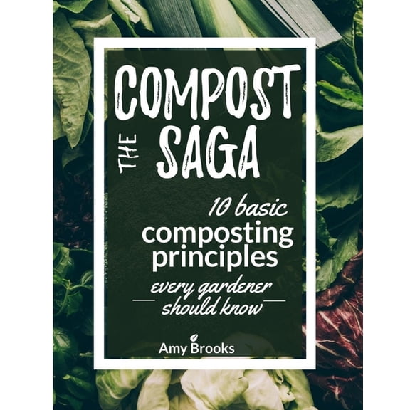 The Compost Saga: 10 Basic Composting Principles Every Gardener Should Know (No-Waste Guide) (Paperback) by Amy Brooks
