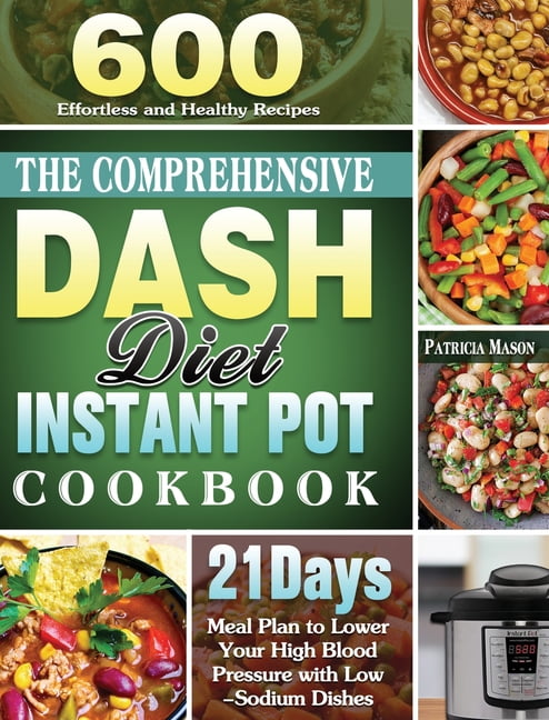 The Comprehensive DASH Diet Instant Pot Cookbook 600 Effortless and Healthy Recipes with 21 Day Meal Plan to Lower Your High Blood Pressure with