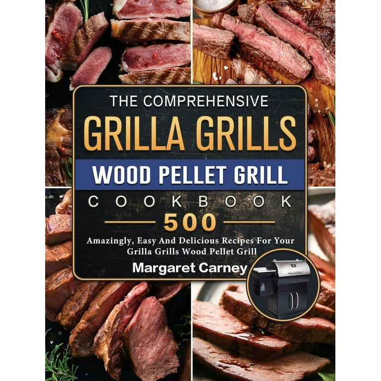 The Comprehensive Grilla Grills Wood Pellet Grill Cookbook 500 Amazingly Easy And Delicious Recipes For Your Grilla Grills Wood Pellet Grill Hardcover Walmart