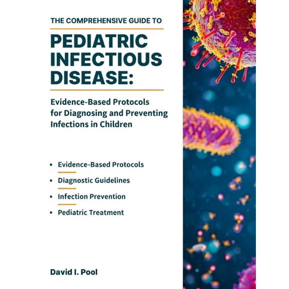 The Comprehensive Guide to Pediatric Infectious Disease: Evidence-Based Protocols for Diagnosing and Preventing Infectio, (Paperback)