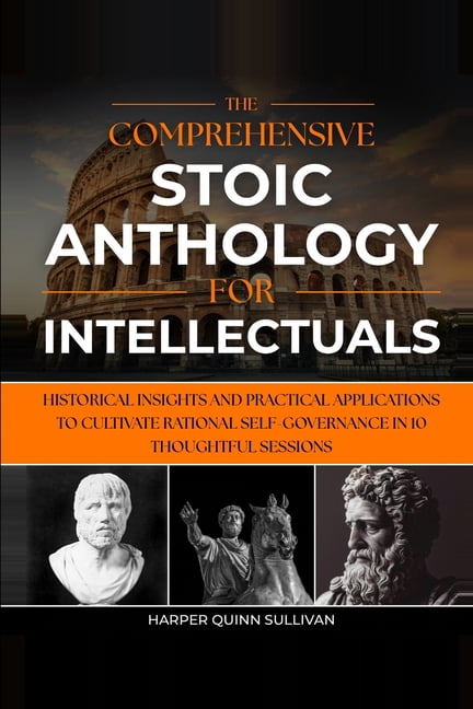 The Comprehensive Stoic Anthology for Intellectuals: Historical Insights and Practical Applications to Cultivate Rationa, (Paperback)