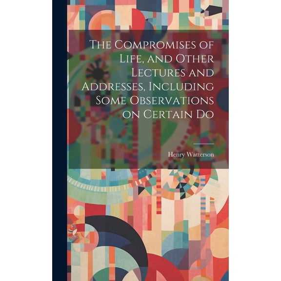 The Compromises of Life, and Other Lectures and Addresses, Including Some Observations on Certain Do (Hardcover)