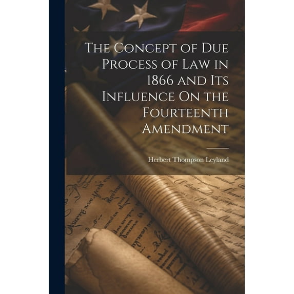 The Concept of Due Process of Law in 1866 and Its Influence On the Fourteenth Amendment