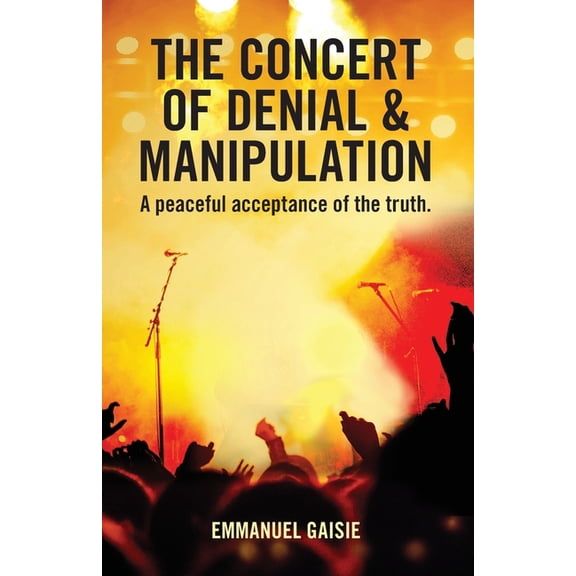 The Concert of Denial & Manipulation: A Peaceful Acceptance of The Truth., (Paperback)