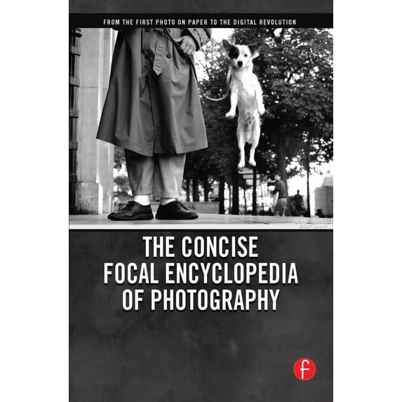 The Concise Focal Encyclopedia of Photography: From the First Photo on Paper to the Digital Revolution, (Paperback)