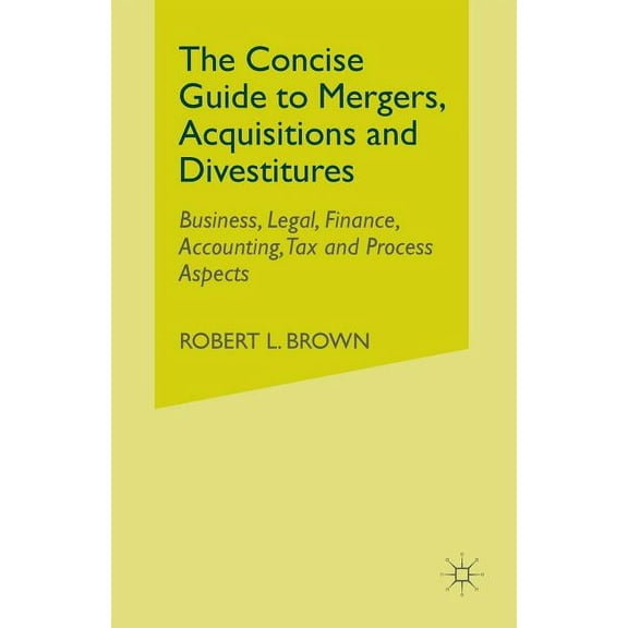 The Concise Guide to Mergers, Acquisitions and Divestitures: Business, Legal, Finance, Accounting, Tax and Process Aspec, (Paperback)