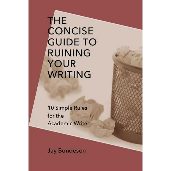 The Concise Guide to Ruining Your Writing: 10 Simple Rules for the Academic Writer, (Paperback)