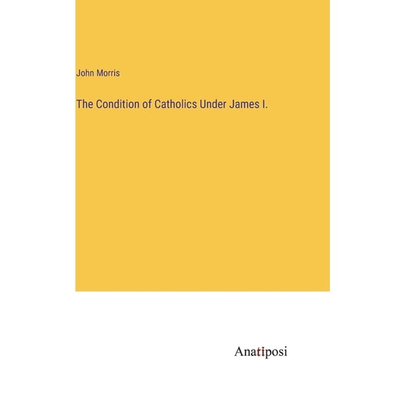 The Condition of Catholics Under James I. (Hardcover)