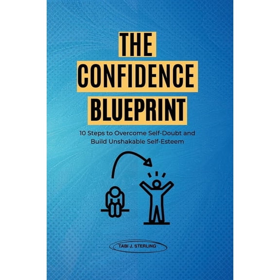 The Confidence Blueprint: 10 Steps to Overcome Self-Doubt and Build Unshakable Self-Esteem, (Paperback)