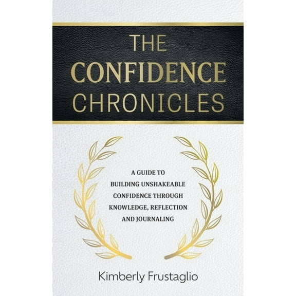 The Confidence Chronicles: A Guide to Building Unshakeable Confidence Through Knowledge, Reflection and Journaling, (Paperback)