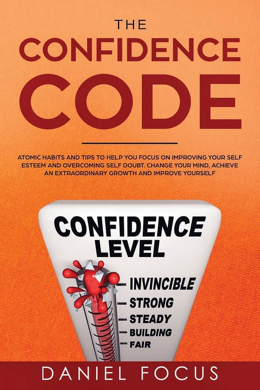 The Confidence Code : Atomic Habits and Tips to Help You Focus on Improving Your Self Esteem and Overcoming Self Doubt. Change Your Mind, Achieve an Extraordinary Growth and Improve Yourself. (Paperback)