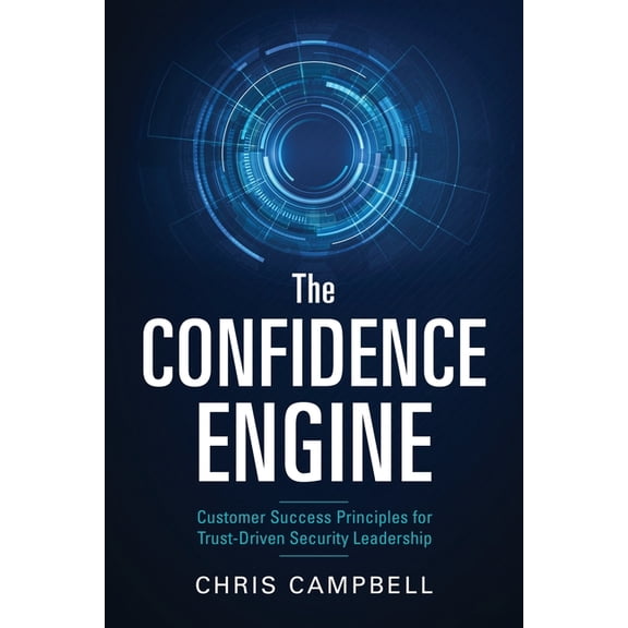 The Confidence Engine: Customer Success Principles for Trust-Driven Security Leadership, (Paperback)