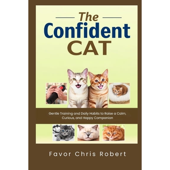 The Confident Cat: Gentle Training and Daily Habits to Raise a Calm, Curious, and Happy Companion, (Paperback)