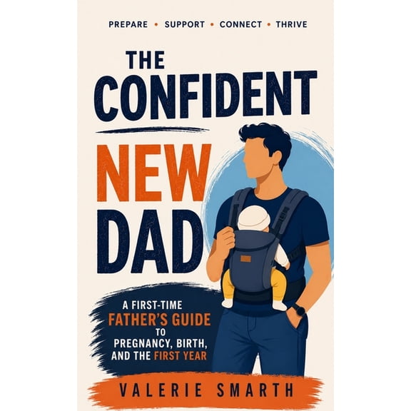 The Confident New Dad: A First-Time Father's Guide to Pregnancy, Birth, and the First Year, (Paperback)